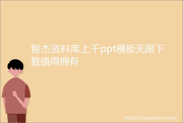 智杰资料库上千ppt模板无限下载值得拥有