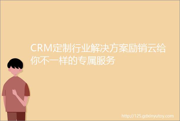 CRM定制行业解决方案励销云给你不一样的专属服务