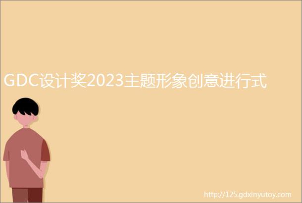 GDC设计奖2023主题形象创意进行式