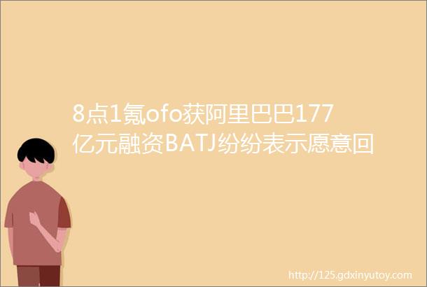 8点1氪ofo获阿里巴巴177亿元融资BATJ纷纷表示愿意回国上市B站递交赴美IPO申请