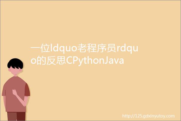 一位ldquo老程序员rdquo的反思CPythonJava不可兼得专心学好一门编程语言就行