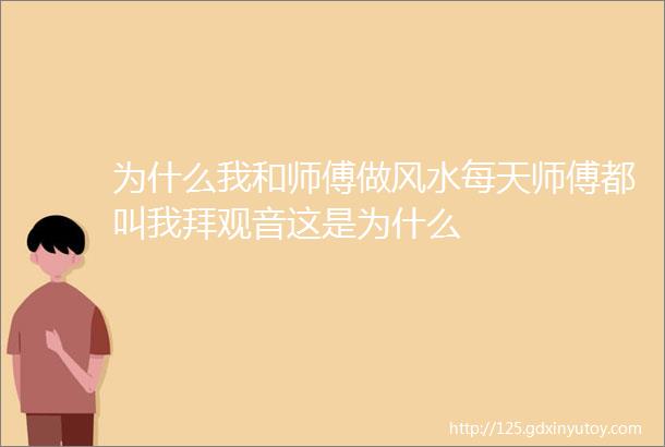 为什么我和师傅做风水每天师傅都叫我拜观音这是为什么