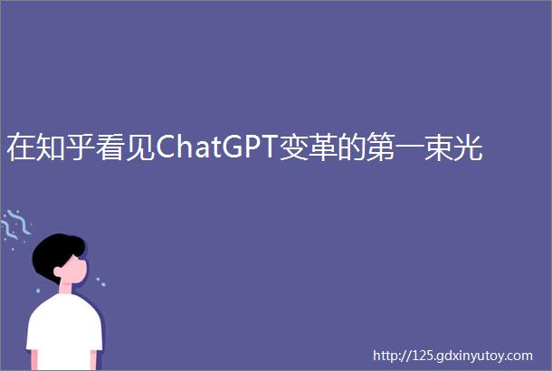 在知乎看见ChatGPT变革的第一束光