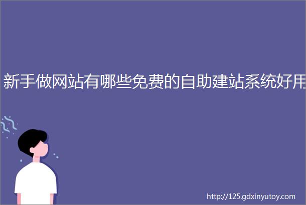 新手做网站有哪些免费的自助建站系统好用