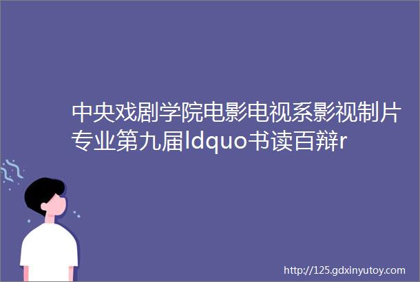 中央戏剧学院电影电视系影视制片专业第九届ldquo书读百辩rdquo专业辩论赛圆满落幕