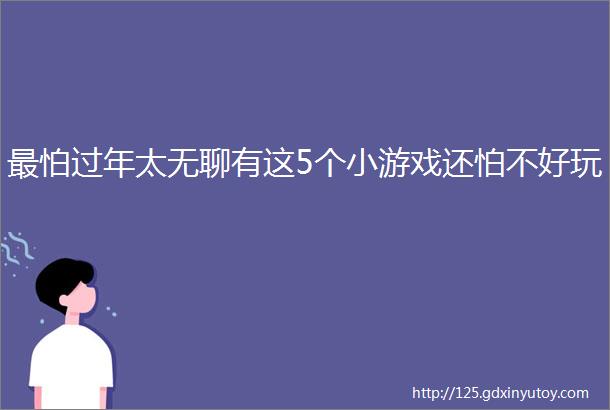 最怕过年太无聊有这5个小游戏还怕不好玩