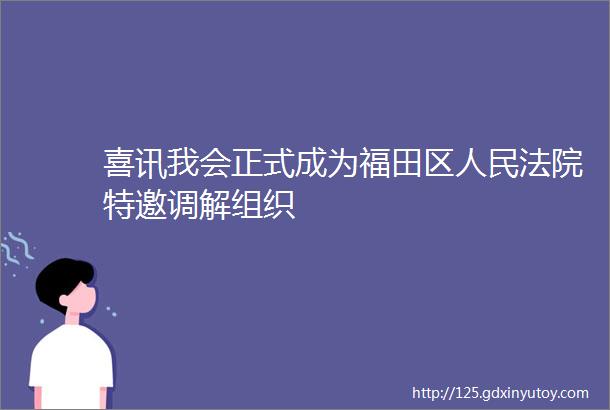 喜讯我会正式成为福田区人民法院特邀调解组织