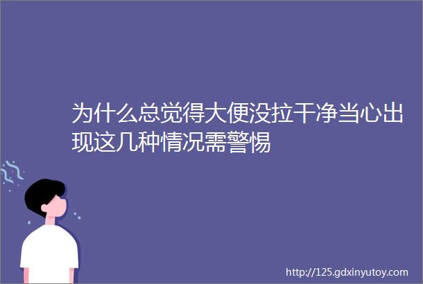 为什么总觉得大便没拉干净当心出现这几种情况需警惕