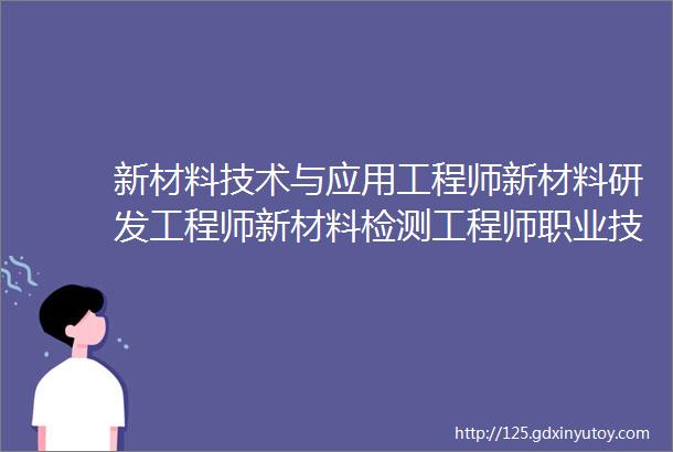 新材料技术与应用工程师新材料研发工程师新材料检测工程师职业技术证书培训