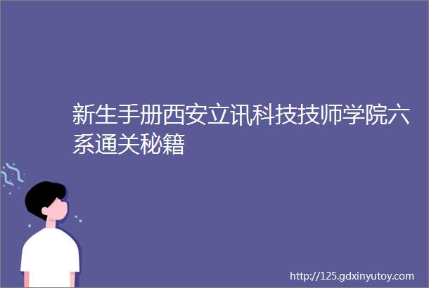 新生手册西安立讯科技技师学院六系通关秘籍