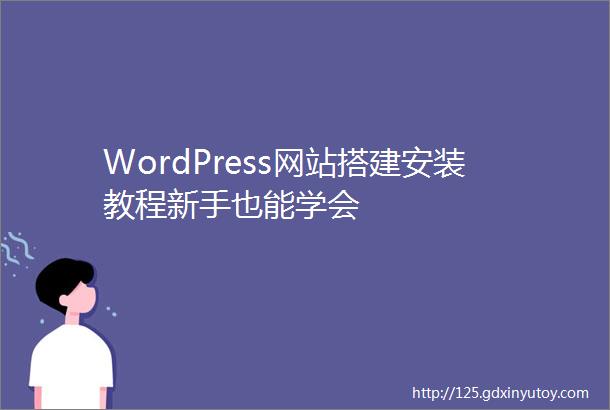 WordPress网站搭建安装教程新手也能学会