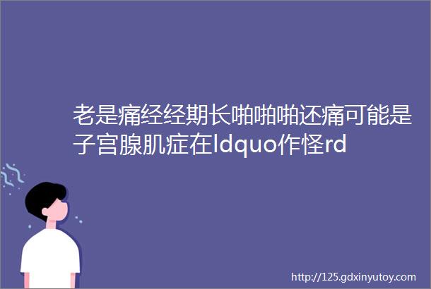 老是痛经经期长啪啪啪还痛可能是子宫腺肌症在ldquo作怪rdquo