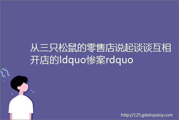 从三只松鼠的零售店说起谈谈互相开店的ldquo惨案rdquo为什么持续不断