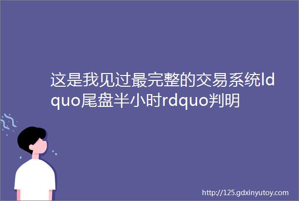 这是我见过最完整的交易系统ldquo尾盘半小时rdquo判明日涨跌大道至简