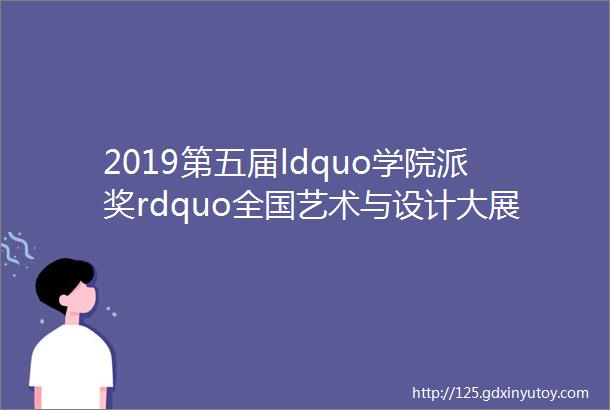 2019第五届ldquo学院派奖rdquo全国艺术与设计大展征集公告