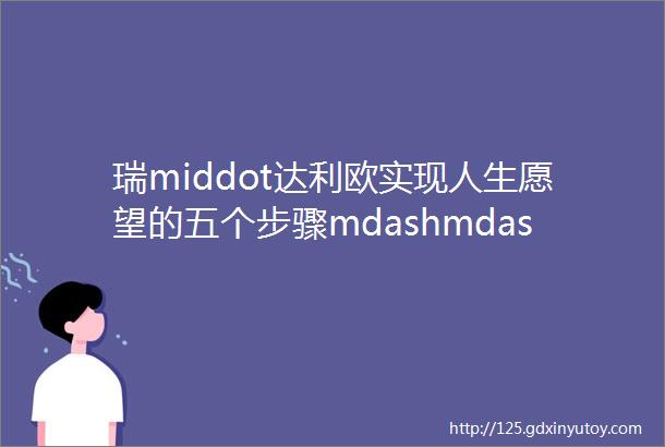 瑞middot达利欧实现人生愿望的五个步骤mdashmdash带你建立自己的原则赢得想要的人生