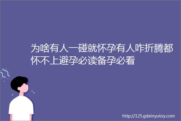 为啥有人一碰就怀孕有人咋折腾都怀不上避孕必读备孕必看