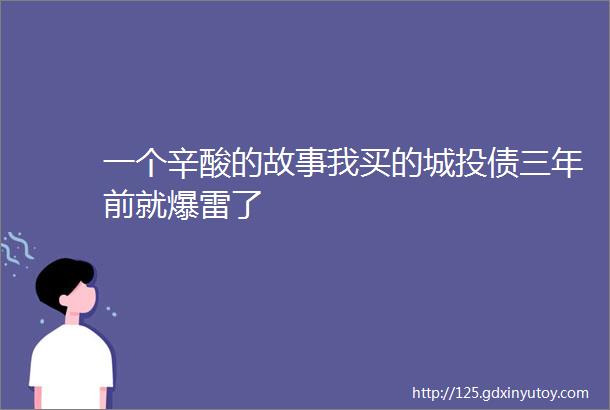 一个辛酸的故事我买的城投债三年前就爆雷了