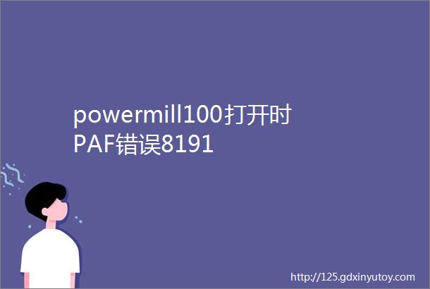 powermill100打开时PAF错误8191