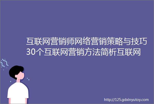 互联网营销师网络营销策略与技巧30个互联网营销方法简析互联网主要应用模式互联网经济的特点职业技能等级证书考试学习