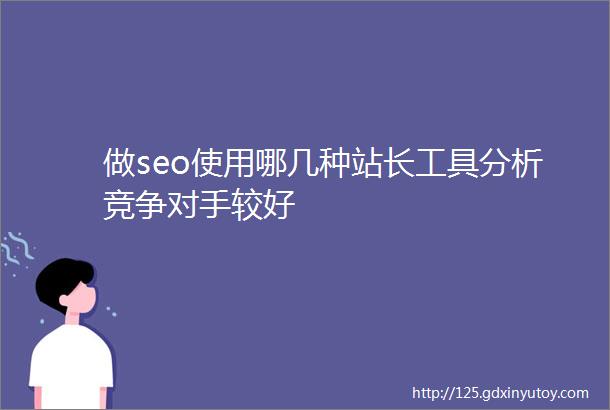 做seo使用哪几种站长工具分析竞争对手较好