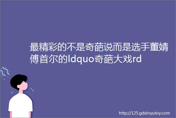 最精彩的不是奇葩说而是选手董婧傅首尔的ldquo奇葩大戏rdquo