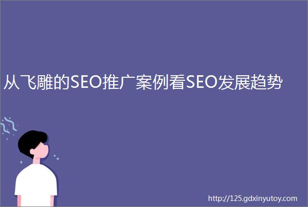 从飞雕的SEO推广案例看SEO发展趋势