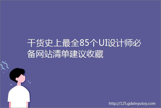 干货史上最全85个UI设计师必备网站清单建议收藏