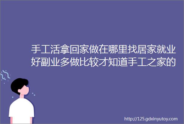 手工活拿回家做在哪里找居家就业好副业多做比较才知道手工之家的好图为励志珠珠绣串珠手工产品剪影