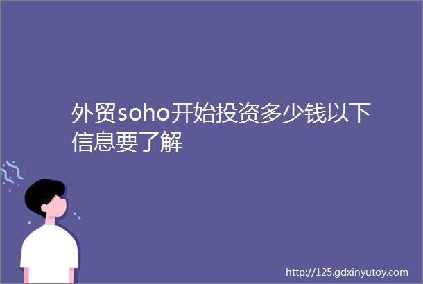 外贸soho开始投资多少钱以下信息要了解