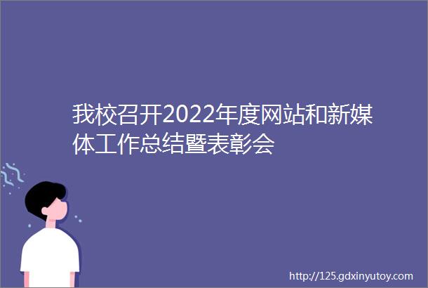 我校召开2022年度网站和新媒体工作总结暨表彰会