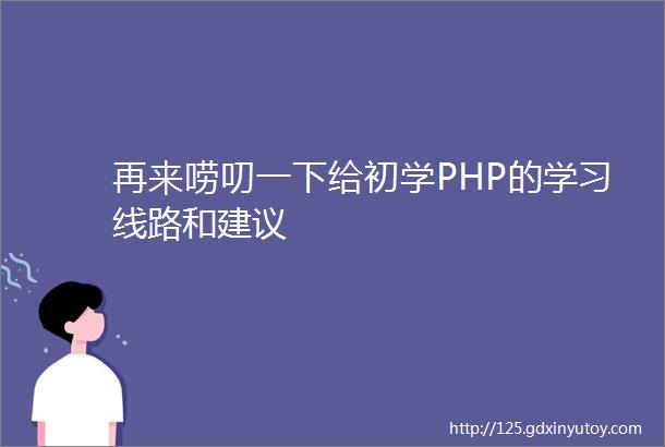 再来唠叨一下给初学PHP的学习线路和建议