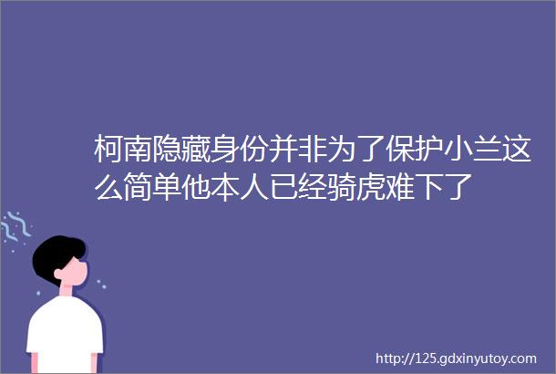 柯南隐藏身份并非为了保护小兰这么简单他本人已经骑虎难下了