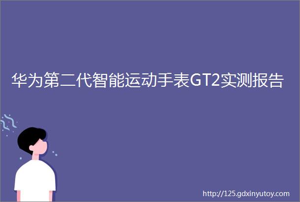 华为第二代智能运动手表GT2实测报告