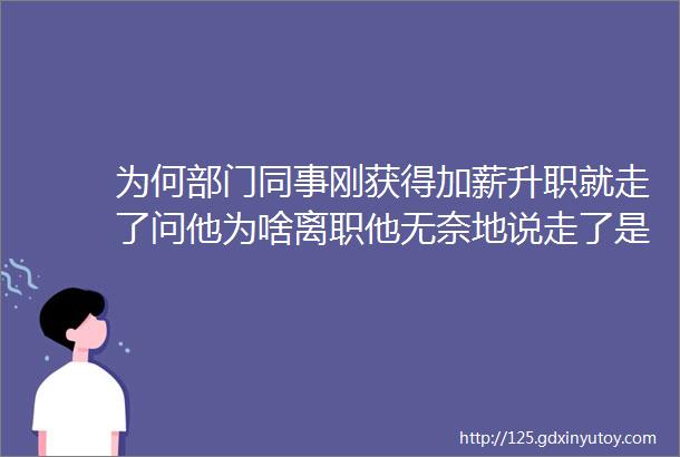 为何部门同事刚获得加薪升职就走了问他为啥离职他无奈地说走了是可惜继续干下去可能会一败涂地因为自己只是一颗棋子而已