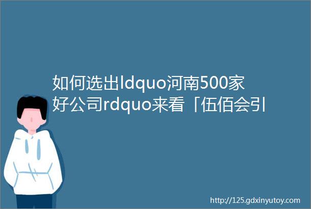 如何选出ldquo河南500家好公司rdquo来看「伍佰会引进战略投资发布会」