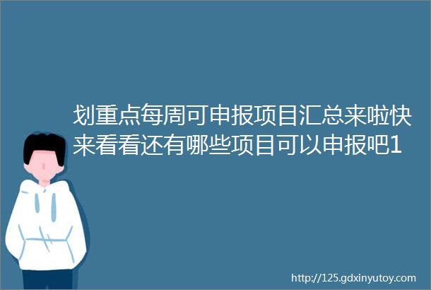 划重点每周可申报项目汇总来啦快来看看还有哪些项目可以申报吧1月第2期