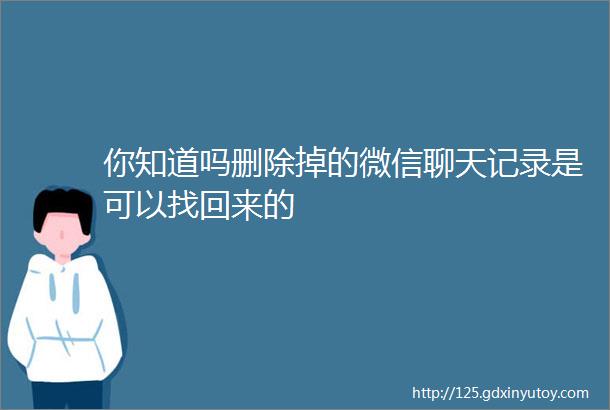 你知道吗删除掉的微信聊天记录是可以找回来的