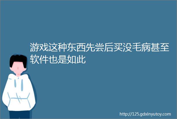 游戏这种东西先尝后买没毛病甚至软件也是如此