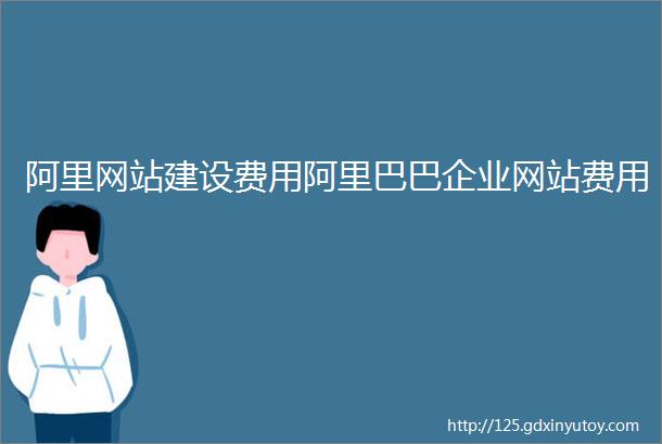 阿里网站建设费用阿里巴巴企业网站费用