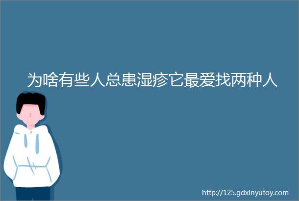 为啥有些人总患湿疹它最爱找两种人