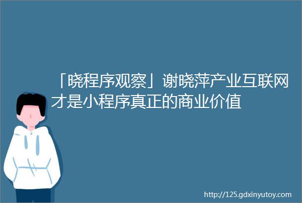 「晓程序观察」谢晓萍产业互联网才是小程序真正的商业价值