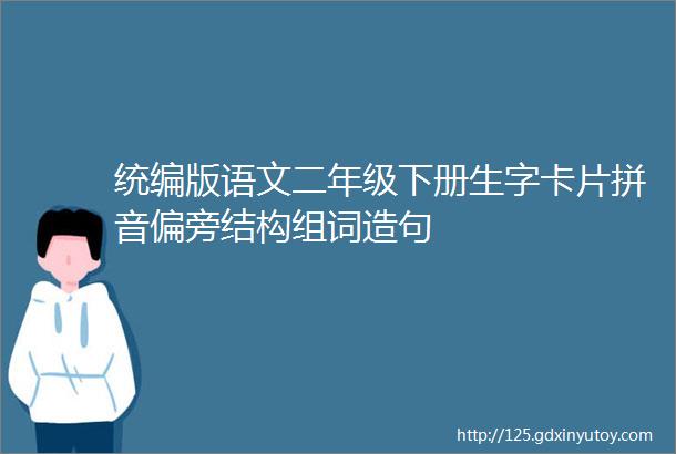 统编版语文二年级下册生字卡片拼音偏旁结构组词造句