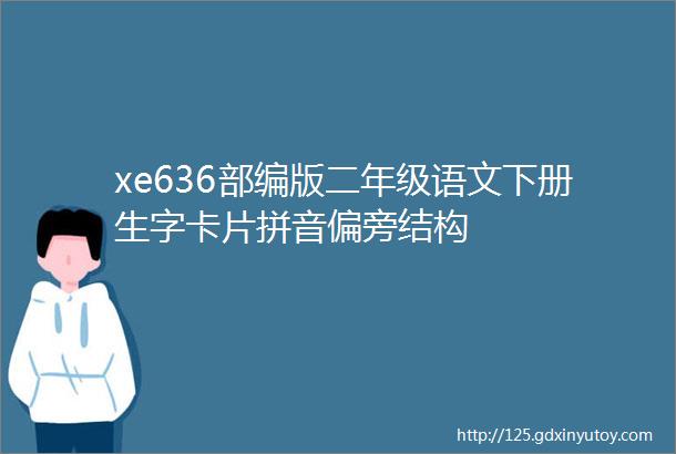 xe636部编版二年级语文下册生字卡片拼音偏旁结构