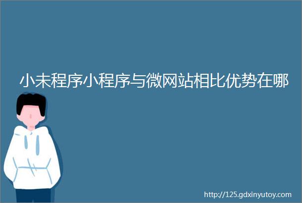 小未程序小程序与微网站相比优势在哪