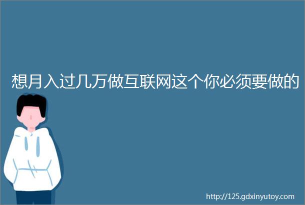 想月入过几万做互联网这个你必须要做的