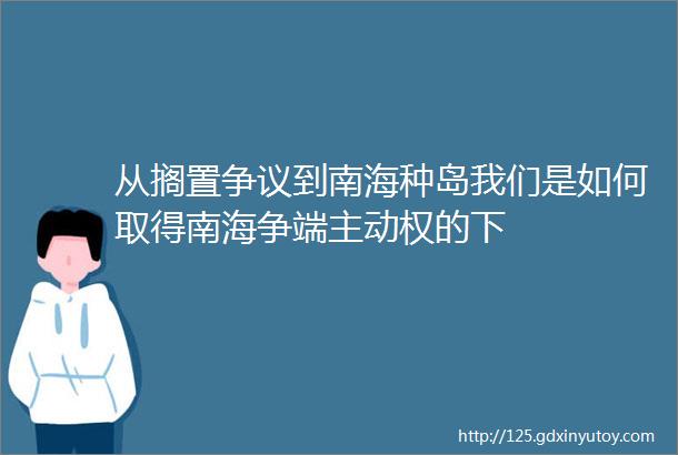 从搁置争议到南海种岛我们是如何取得南海争端主动权的下