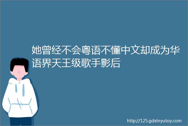 她曾经不会粤语不懂中文却成为华语界天王级歌手影后