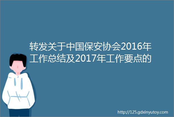 转发关于中国保安协会2016年工作总结及2017年工作要点的通知