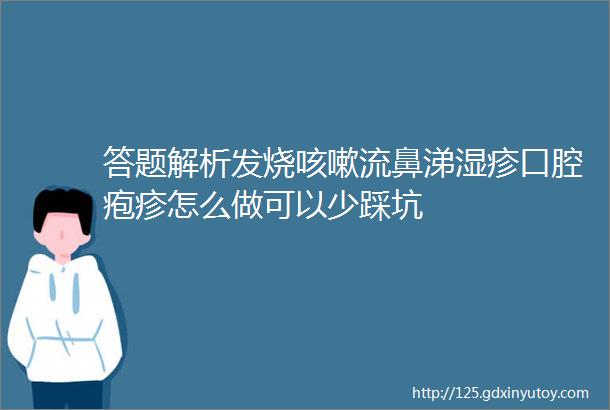 答题解析发烧咳嗽流鼻涕湿疹口腔疱疹怎么做可以少踩坑